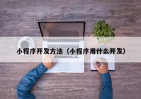 小程序開發(fā)方法（小程序用什么開發(fā)）