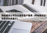 網(wǎng)站建設公司怎么提供客戶服務（網(wǎng)站建設公司是怎么找客戶）