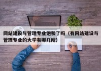 網(wǎng)站建設(shè)與管理專業(yè)飽和了嗎（有網(wǎng)站建設(shè)與管理專業(yè)的大學(xué)有哪幾所）