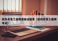 軟件開發(fā)工程師資格證報考（軟件開發(fā)工程師考試）