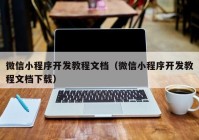 微信小程序開發(fā)教程文檔（微信小程序開發(fā)教程文檔下載）