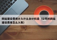 網(wǎng)站建設(shè)費用計入什么會計科目（公司的網(wǎng)站建設(shè)費用怎么入賬）