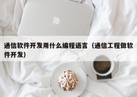 通信軟件開發(fā)用什么編程語言（通信工程做軟件開發(fā)）