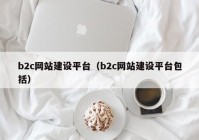 b2c網(wǎng)站建設(shè)平臺（b2c網(wǎng)站建設(shè)平臺包括）