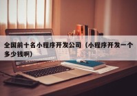 全國前十名小程序開發(fā)公司（小程序開發(fā)一個(gè)多少錢?。? /></a>
		</div>
		<div   id=