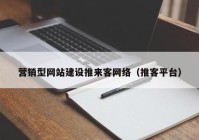 營銷型網(wǎng)站建設推來客網(wǎng)絡（推客平臺）