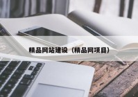 精品網(wǎng)站建設(shè)（精品網(wǎng)項(xiàng)目）