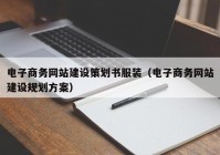 電子商務(wù)網(wǎng)站建設(shè)策劃書服裝（電子商務(wù)網(wǎng)站建設(shè)規(guī)劃方案）