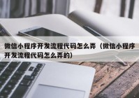 微信小程序開發(fā)流程代碼怎么弄（微信小程序開發(fā)流程代碼怎么弄的）