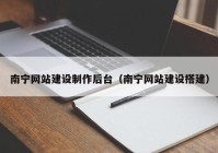 南寧網(wǎng)站建設(shè)制作后臺（南寧網(wǎng)站建設(shè)搭建）