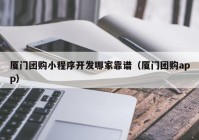 廈門團(tuán)購小程序開發(fā)哪家靠譜（廈門團(tuán)購app）