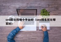 seo優(yōu)化找哪個平臺好（seo排名優(yōu)化哪家好）