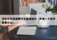 學軟件開發(fā)需要什么基礎知識（開發(fā)一個軟件需要什么）