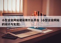 小型企業(yè)網(wǎng)站建設(shè)用什么平臺(tái)（小型企業(yè)網(wǎng)站的設(shè)計(jì)與實(shí)現(xiàn)）