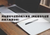 網(wǎng)站建設(shè)與運(yùn)營的收入來源（網(wǎng)站建設(shè)與運(yùn)營的收入來源分析）