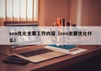 seo優(yōu)化主要工作內(nèi)容（seo主要優(yōu)化什么）