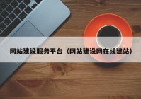 網(wǎng)站建設(shè)服務(wù)平臺（網(wǎng)站建設(shè)網(wǎng)在線建站）