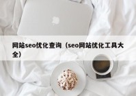 網(wǎng)站seo優(yōu)化查詢（seo網(wǎng)站優(yōu)化工具大全）