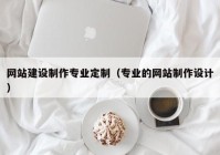 網(wǎng)站建設(shè)制作專業(yè)定制（專業(yè)的網(wǎng)站制作設(shè)計(jì)）