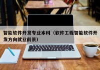 智能軟件開發(fā)專業(yè)本科（軟件工程智能軟件開發(fā)方向就業(yè)前景）