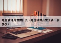 電信軟件開發(fā)做什么（電信軟件開發(fā)工資一般多少）