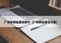 廣州市網(wǎng)站建設(shè)制作（廣州網(wǎng)站建設(shè)方案）