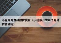 小程序開發(fā)和維護(hù)費(fèi)用（小程序開發(fā)每個(gè)月維護(hù)要錢嗎）