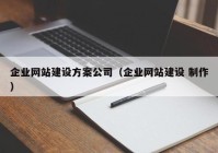 企業(yè)網(wǎng)站建設方案公司（企業(yè)網(wǎng)站建設 制作）