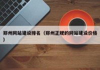 鄭州網(wǎng)站建設(shè)排名（鄭州正規(guī)的網(wǎng)站建設(shè)價(jià)格）