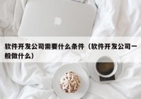 軟件開發(fā)公司需要什么條件（軟件開發(fā)公司一般做什么）