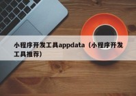 小程序開發(fā)工具appdata（小程序開發(fā)工具推薦）