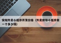 安陽外賣小程序開發(fā)價(jià)格（外賣微信小程序做一個(gè)多少錢）