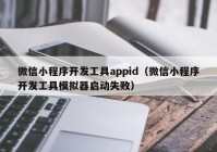 微信小程序開發(fā)工具appid（微信小程序開發(fā)工具模擬器啟動失敗）