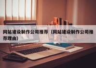 網(wǎng)站建設(shè)制作公司推薦（網(wǎng)站建設(shè)制作公司推薦理由）