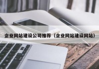 企業(yè)網(wǎng)站建設公司推薦（企業(yè)網(wǎng)站建設網(wǎng)站）