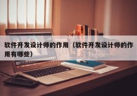 軟件開發(fā)設(shè)計(jì)師的作用（軟件開發(fā)設(shè)計(jì)師的作用有哪些）