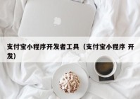 支付寶小程序開發(fā)者工具（支付寶小程序 開發(fā)）