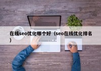 在線seo優(yōu)化哪個(gè)好（seo在線優(yōu)化排名）