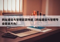 網(wǎng)站建設與管理薪資待遇（網(wǎng)站建設與管理專業(yè)就業(yè)方向）