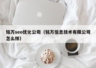 銘萬(wàn)seo優(yōu)化公司（銘萬(wàn)信息技術(shù)有限公司怎么樣）