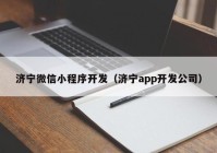 濟(jì)寧微信小程序開發(fā)（濟(jì)寧app開發(fā)公司）