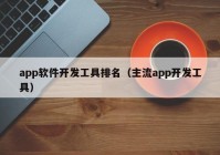 app軟件開發(fā)工具排名（主流app開發(fā)工具）