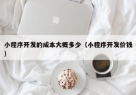 小程序開發(fā)的成本大概多少（小程序開發(fā)價錢）