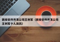 西安軟件開發(fā)公司王利軍（西安軟件開發(fā)公司王利軍個人簡歷）