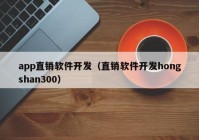 app直銷軟件開發(fā)（直銷軟件開發(fā)hongshan300）